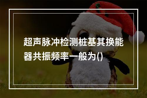 超声脉冲检测桩基其换能器共振频率一般为()