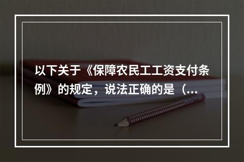 以下关于《保障农民工工资支付条例》的规定，说法正确的是（）。