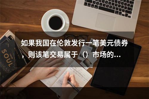 如果我国在伦敦发行一笔美元债券，则该笔交易属于（）市场的范畴