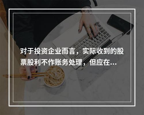 对于投资企业而言，实际收到的股票股利不作账务处理，但应在备查