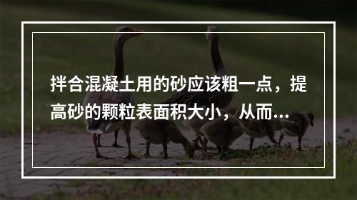 拌合混凝土用的砂应该粗一点，提高砂的颗粒表面积大小，从而减少