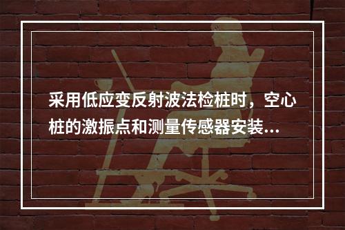 采用低应变反射波法检桩时，空心桩的激振点和测量传感器安装位置