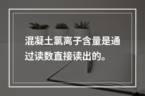 混凝土氯离子含量是通过读数直接读出的。