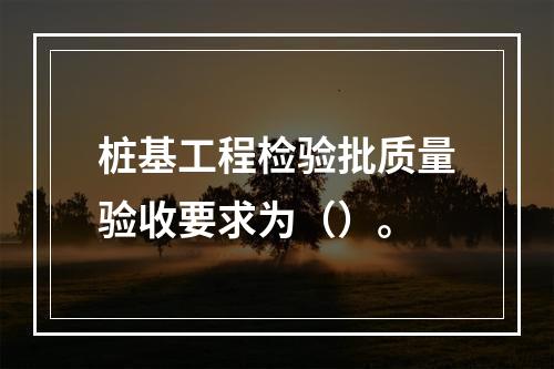 桩基工程检验批质量验收要求为（）。