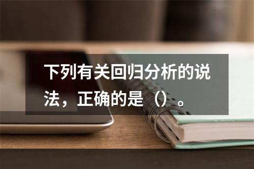 下列有关回归分析的说法，正确的是（）。