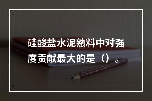 硅酸盐水泥熟料中对强度贡献最大的是（）。