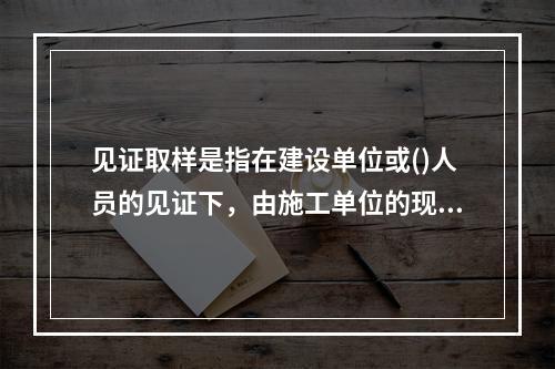 见证取样是指在建设单位或()人员的见证下，由施工单位的现场实