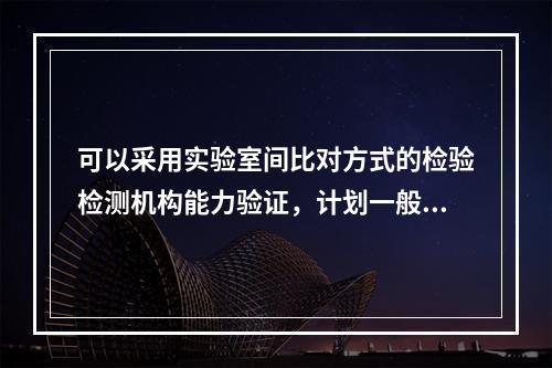 可以采用实验室间比对方式的检验检测机构能力验证，计划一般包括