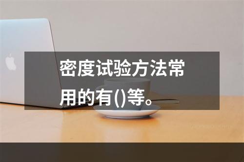 密度试验方法常用的有()等。