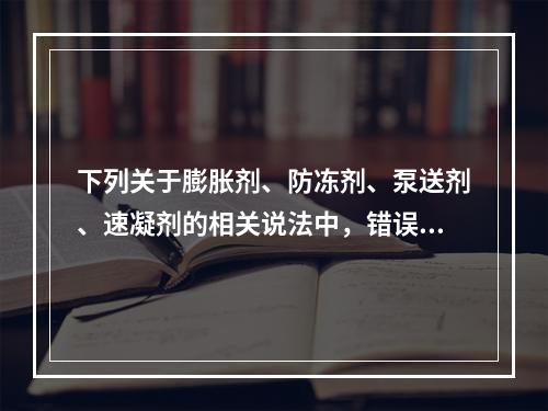 下列关于膨胀剂、防冻剂、泵送剂、速凝剂的相关说法中，错误的是