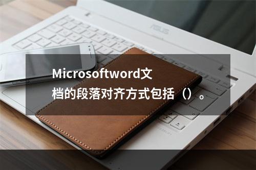 Microsoftword文档的段落对齐方式包括（）。