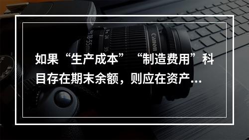 如果“生产成本”“制造费用”科目存在期末余额，则应在资产负债