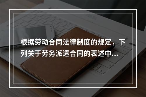 根据劳动合同法律制度的规定，下列关于劳务派遣合同的表述中正确