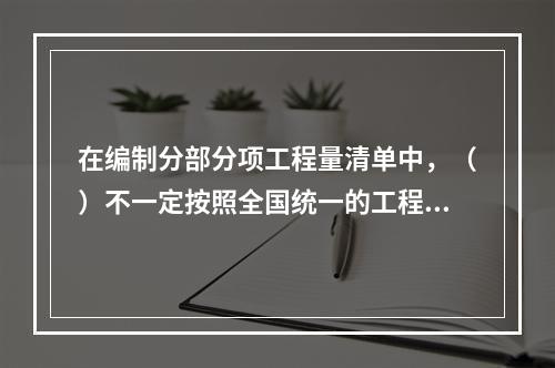 在编制分部分项工程量清单中，（）不一定按照全国统一的工程量清