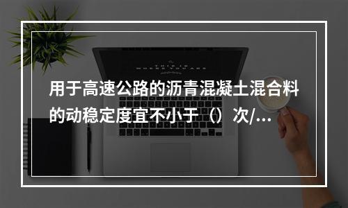 用于高速公路的沥青混凝土混合料的动稳定度宜不小于（）次/mm