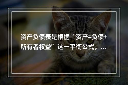 资产负债表是根据“资产=负债+所有者权益”这一平衡公式，按照