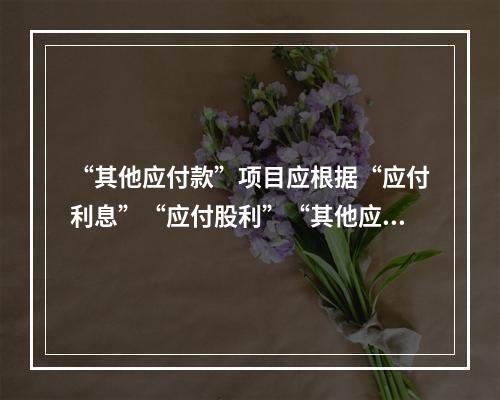 “其他应付款”项目应根据“应付利息”“应付股利”“其他应付款