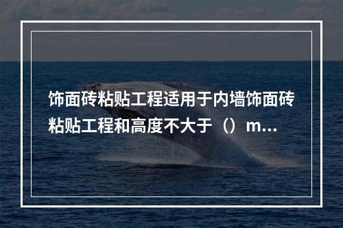 饰面砖粘贴工程适用于内墙饰面砖粘贴工程和高度不大于（）m、抗