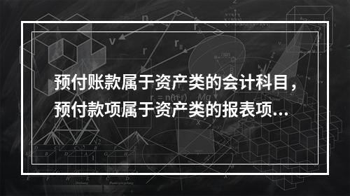 预付账款属于资产类的会计科目，预付款项属于资产类的报表项目。