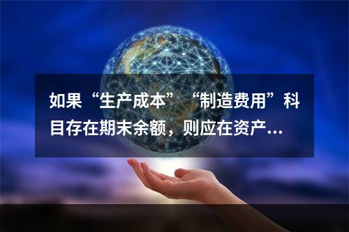 如果“生产成本”“制造费用”科目存在期末余额，则应在资产负债