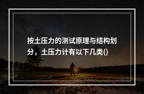 按土压力的测试原理与结构划分，土压力计有以下几类()