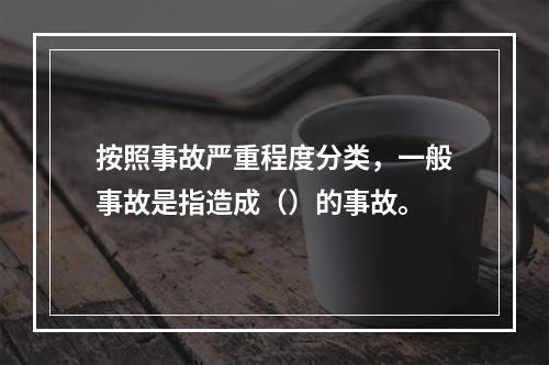 按照事故严重程度分类，一般事故是指造成（）的事故。