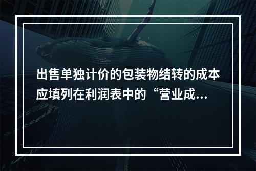 出售单独计价的包装物结转的成本应填列在利润表中的“营业成本”