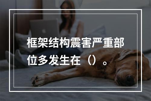 框架结构震害严重部位多发生在（）。