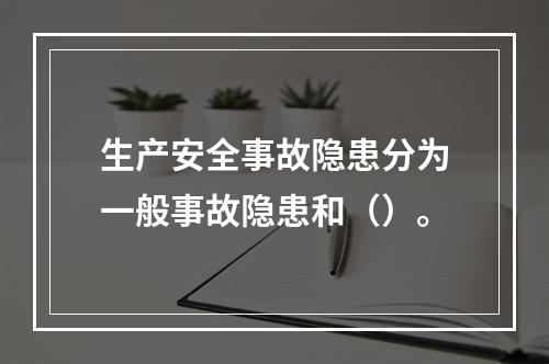 生产安全事故隐患分为一般事故隐患和（）。