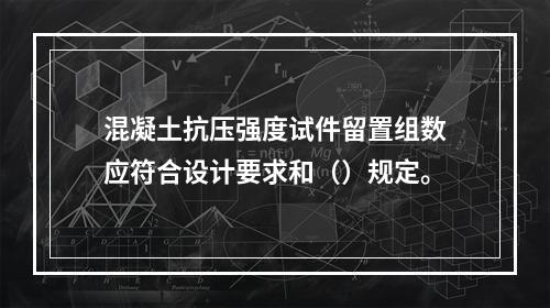 混凝土抗压强度试件留置组数应符合设计要求和（）规定。