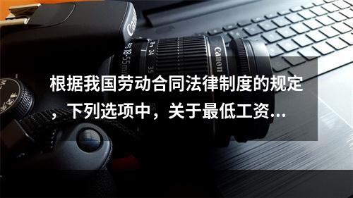 根据我国劳动合同法律制度的规定，下列选项中，关于最低工资的表