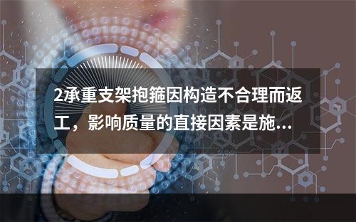 2承重支架抱箍因构造不合理而返工，影响质量的直接因素是施工技