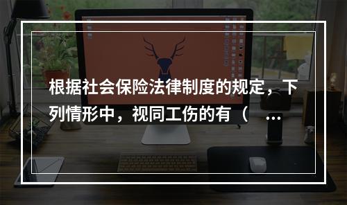 根据社会保险法律制度的规定，下列情形中，视同工伤的有（　　）