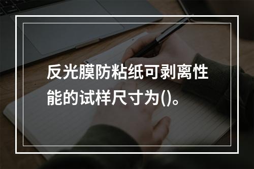 反光膜防粘纸可剥离性能的试样尺寸为()。