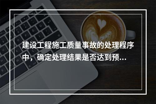 建设工程施工质量事故的处理程序中，确定处理结果是否达到预期目