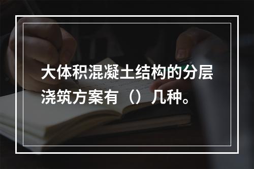 大体积混凝土结构的分层浇筑方案有（）几种。