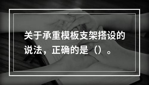 关于承重模板支架搭设的说法，正确的是（）。