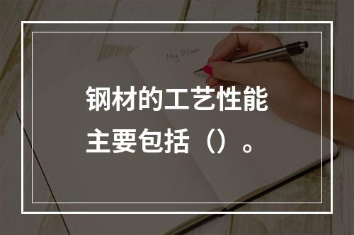 钢材的工艺性能主要包括（）。