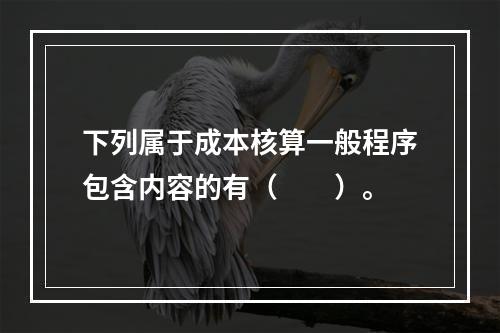 下列属于成本核算一般程序包含内容的有（　　）。