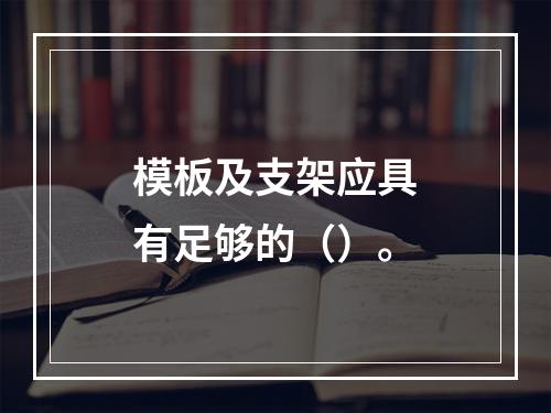 模板及支架应具有足够的（）。