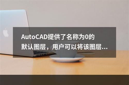 AutoCAD提供了名称为0的默认图层，用户可以将该图层的层