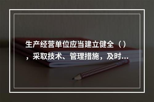 生产经营单位应当建立健全（ ），采取技术、管理措施，及时发现