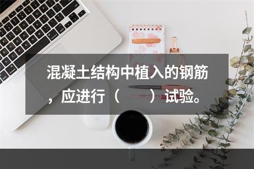 混凝土结构中植入的钢筋，应进行（　　）试验。