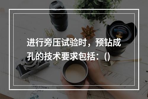 进行旁压试验时，预钻成孔的技术要求包括：()