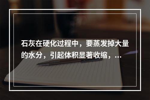 石灰在硬化过程中，要蒸发掉大量的水分，引起体积显著收缩，易出