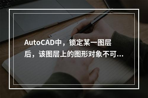 AutoCAD中，锁定某一图层后，该图层上的图形对象不可见。