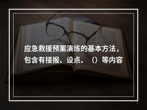 应急救援预案演练的基本方法，包含有接报、设点、（）等内容