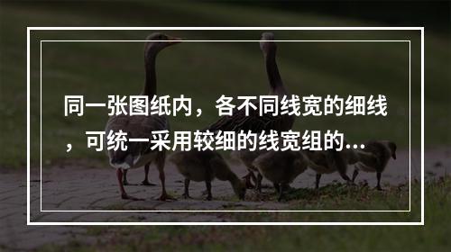 同一张图纸内，各不同线宽的细线，可统一采用较细的线宽组的细线