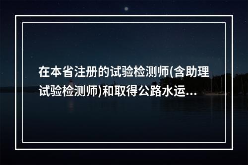 在本省注册的试验检测师(含助理试验检测师)和取得公路水运工程