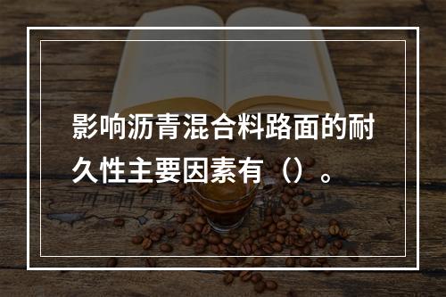 影响沥青混合料路面的耐久性主要因素有（）。